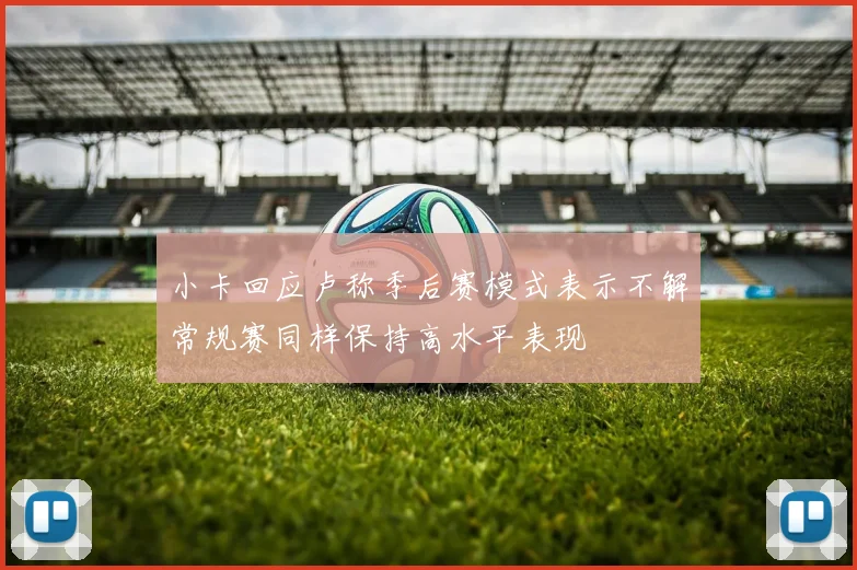 小卡回应卢称季后赛模式表示不解常规赛同样保持高水平表现